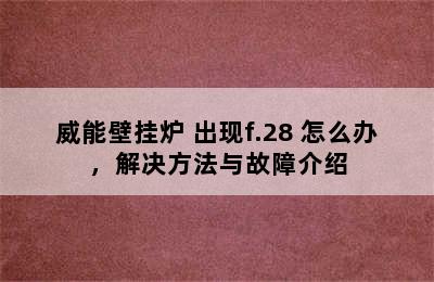 威能壁挂炉 出现f.28 怎么办，解决方法与故障介绍